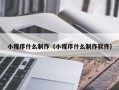 锦州小程序什么制作（小程序什么制作软件）