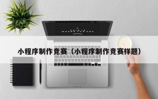 锦州小程序制作竞赛（小程序制作竞赛样题）