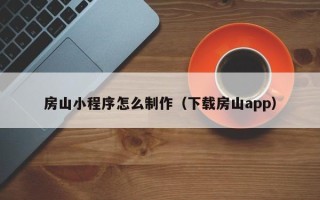 锦州房山小程序怎么制作（下载房山app）