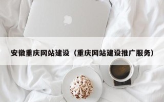 锦州安徽重庆网站建设（重庆网站建设推广服务）