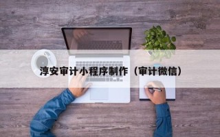 锦州淳安审计小程序制作（审计微信）