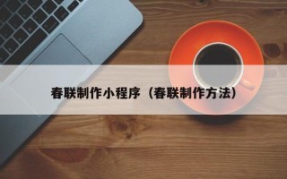 锦州春联制作小程序（春联制作方法）