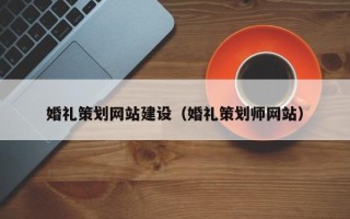 锦州婚礼策划网站建设（婚礼策划师网站）
