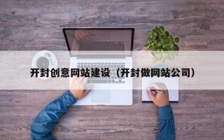 锦州开封创意网站建设（开封做网站公司）